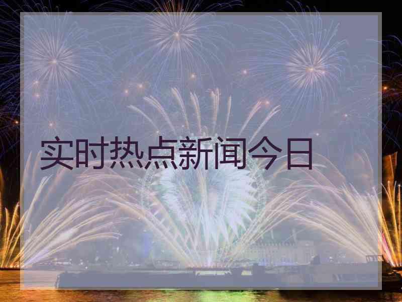 实时热点新闻今日