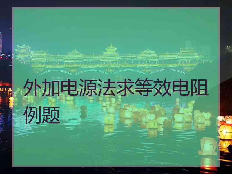 外加电源法求等效电阻例题