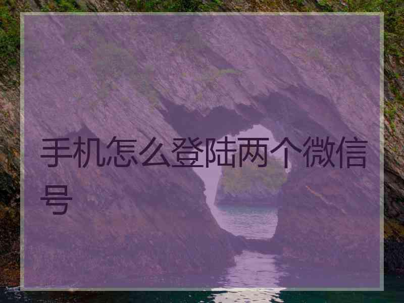 手机怎么登陆两个微信号