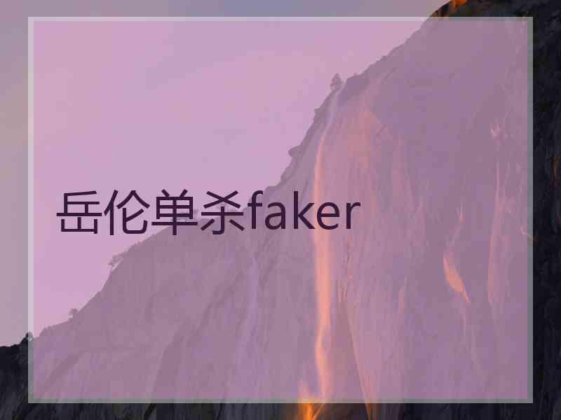 岳伦单杀faker