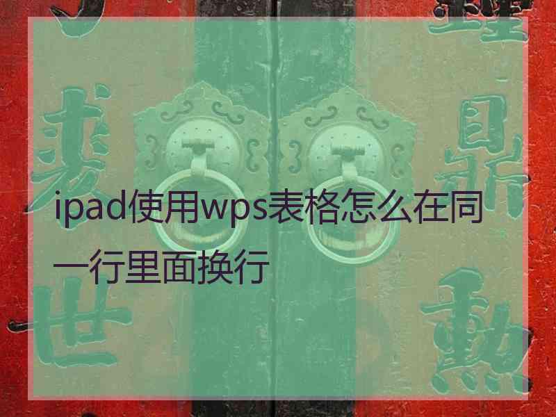 ipad使用wps表格怎么在同一行里面换行