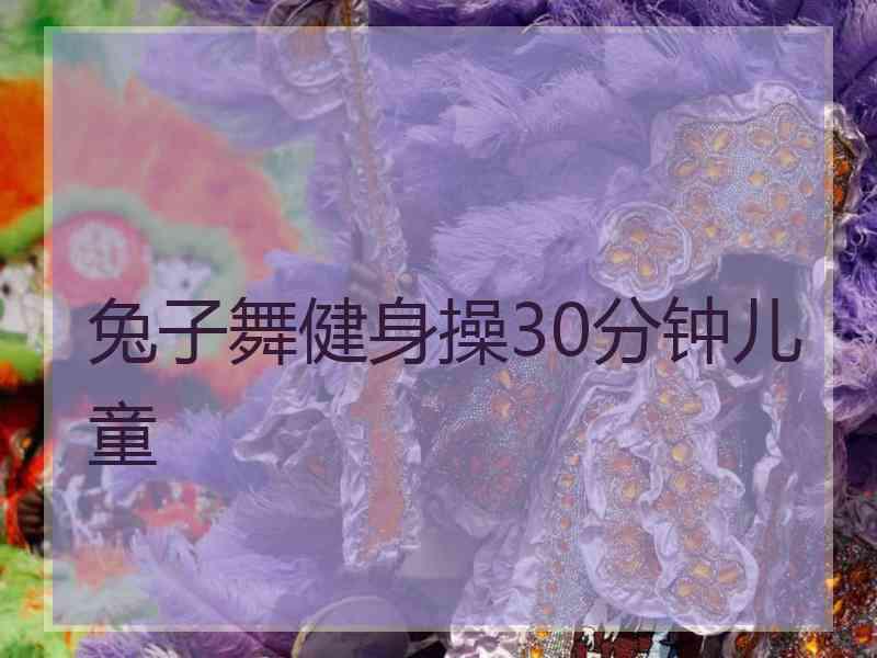 兔子舞健身操30分钟儿童