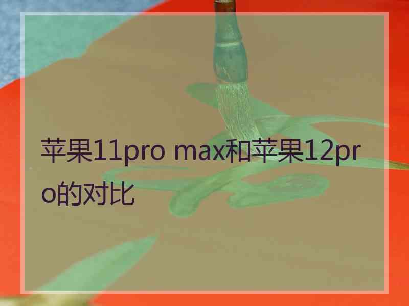 苹果11pro max和苹果12pro的对比