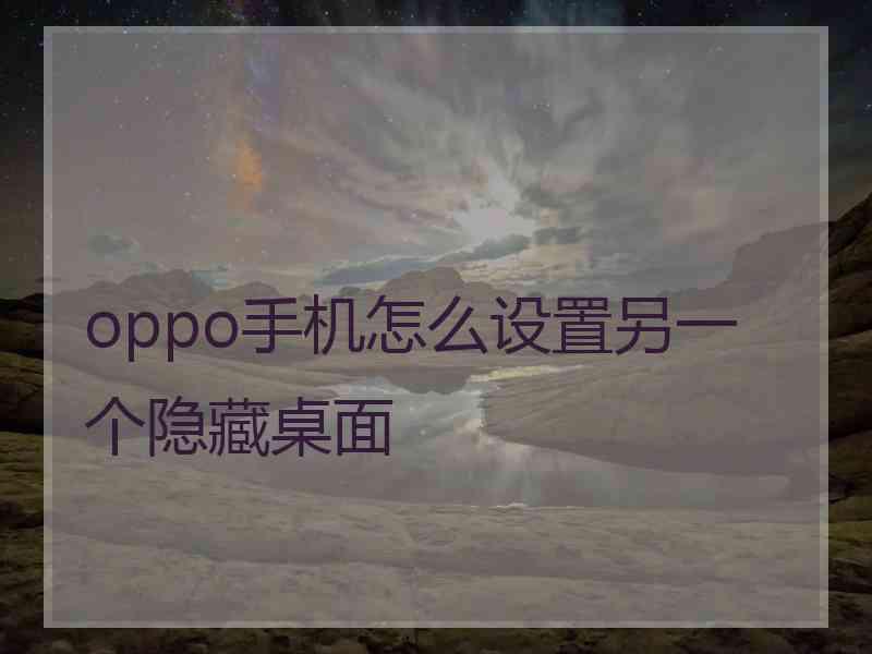 oppo手机怎么设置另一个隐藏桌面