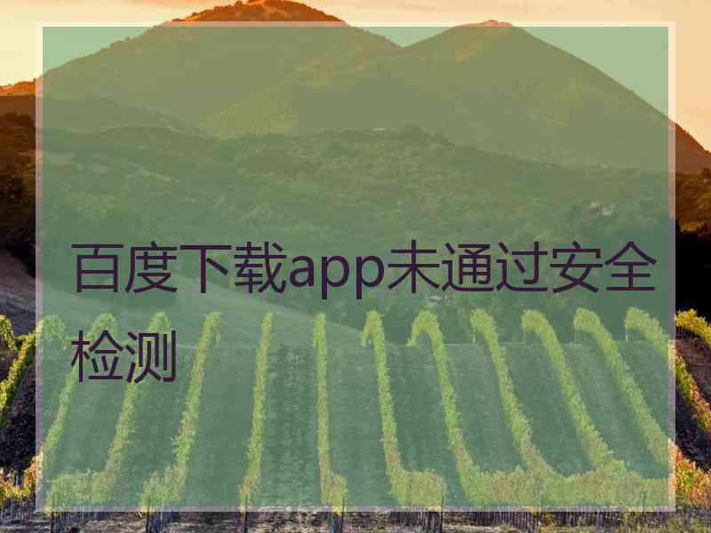 百度下载app未通过安全检测