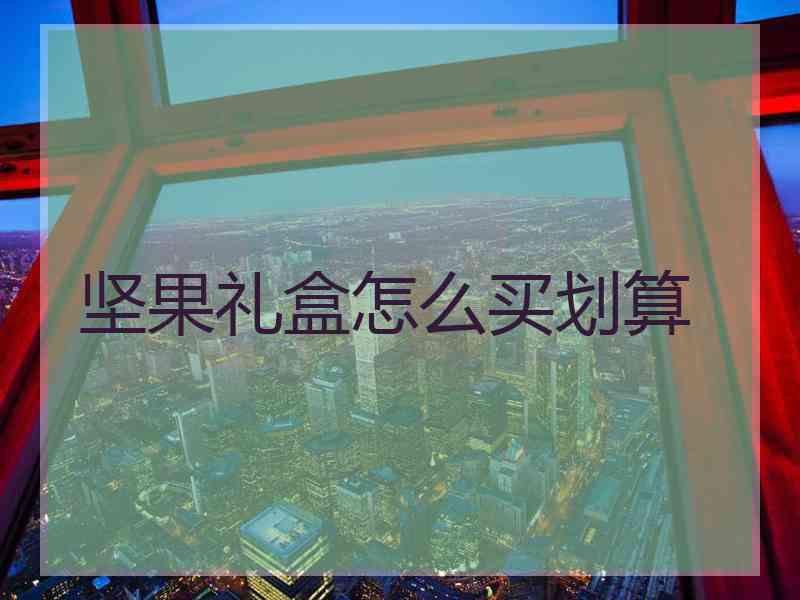 坚果礼盒怎么买划算