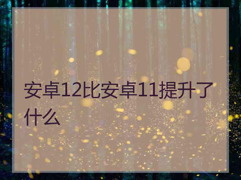 安卓12比安卓11提升了什么