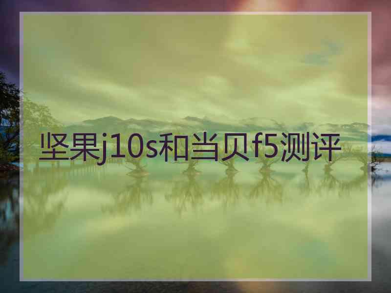 坚果j10s和当贝f5测评