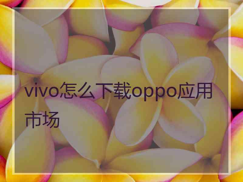 vivo怎么下载oppo应用市场