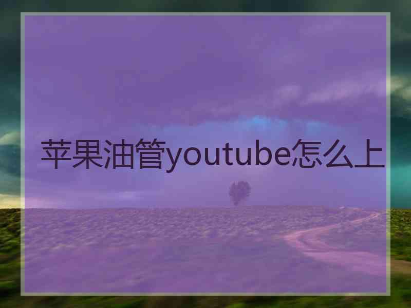 苹果油管youtube怎么上