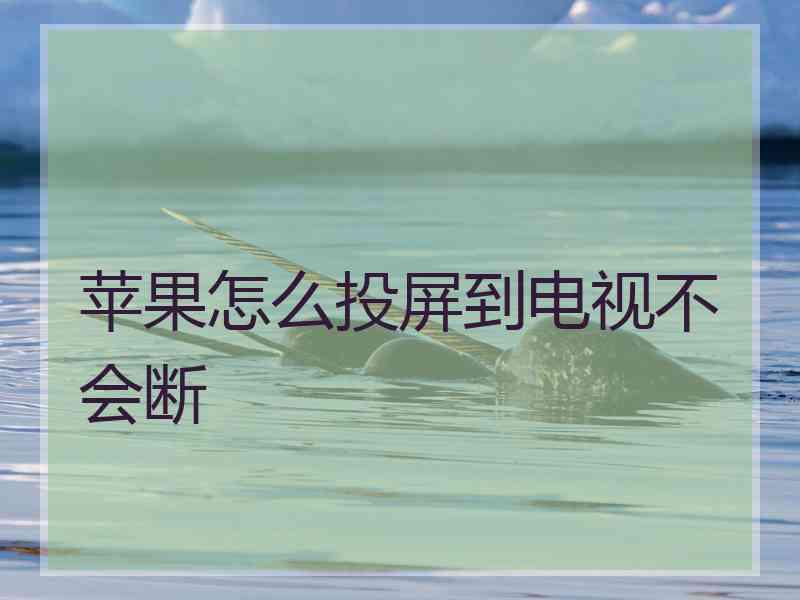 苹果怎么投屏到电视不会断