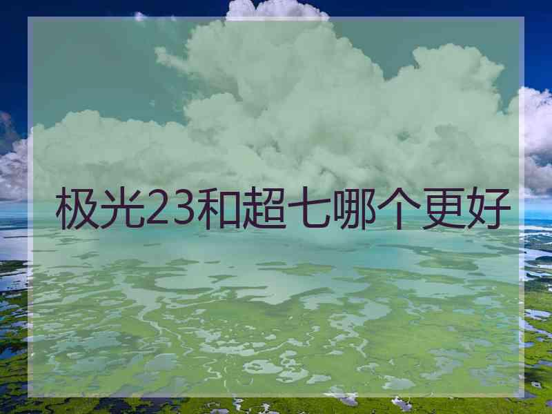 极光23和超七哪个更好