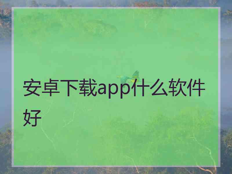 安卓下载app什么软件好