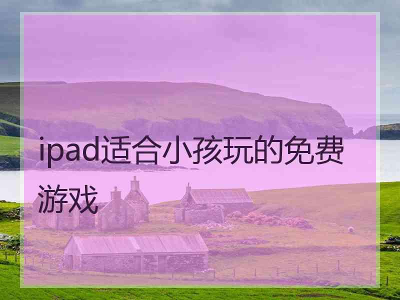 ipad适合小孩玩的免费游戏