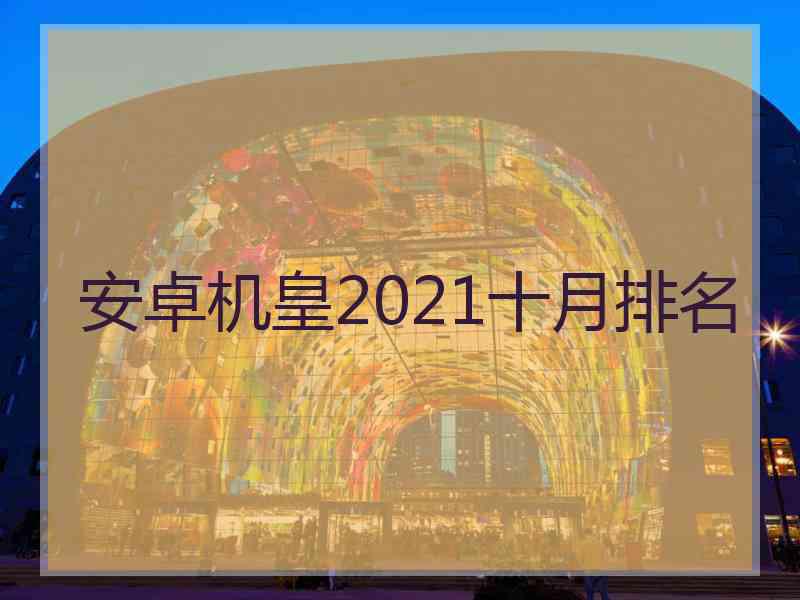 安卓机皇2021十月排名