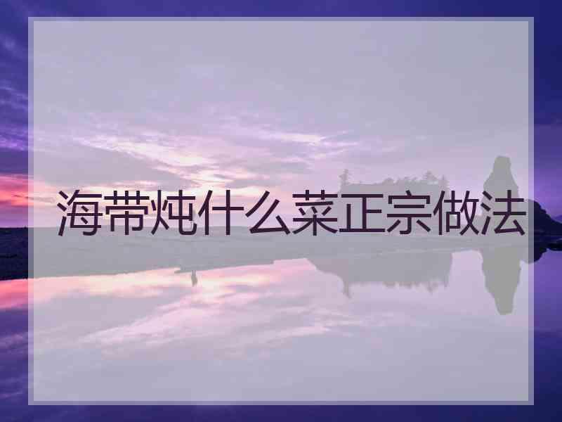 海带炖什么菜正宗做法