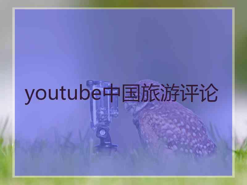 youtube中国旅游评论