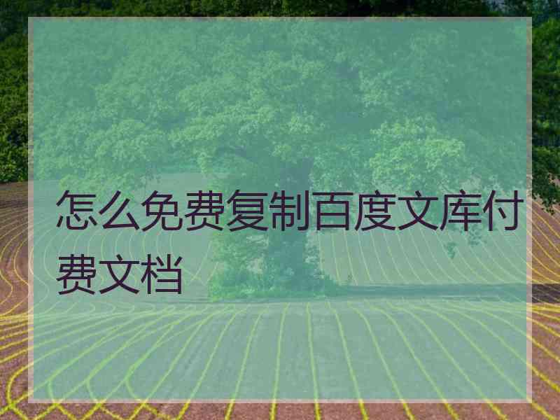 怎么免费复制百度文库付费文档