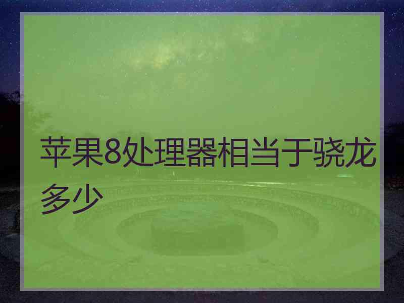 苹果8处理器相当于骁龙多少