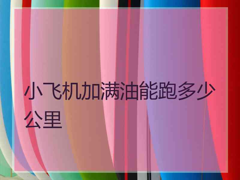 小飞机加满油能跑多少公里