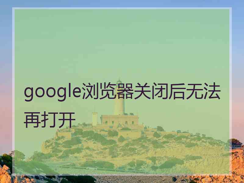 google浏览器关闭后无法再打开