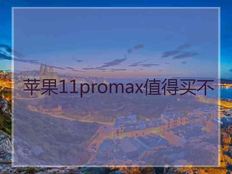 苹果11promax值得买不