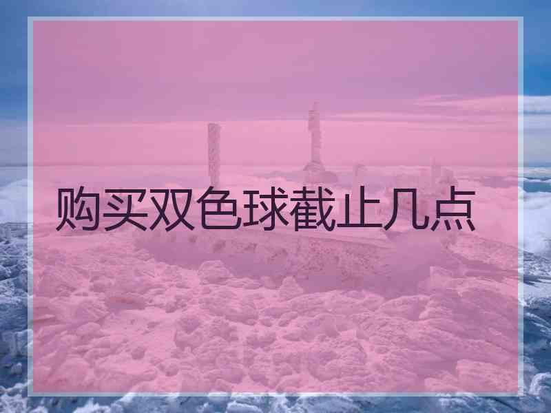 购买双色球截止几点