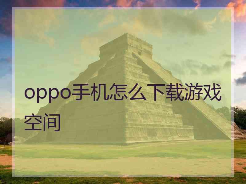 oppo手机怎么下载游戏空间