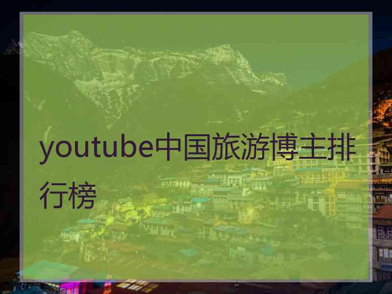 youtube中国旅游博主排行榜