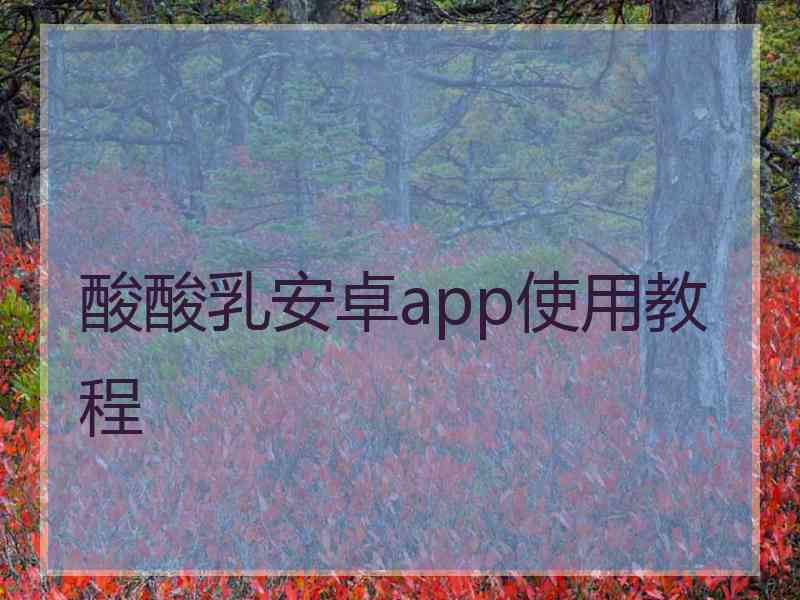 酸酸乳安卓app使用教程