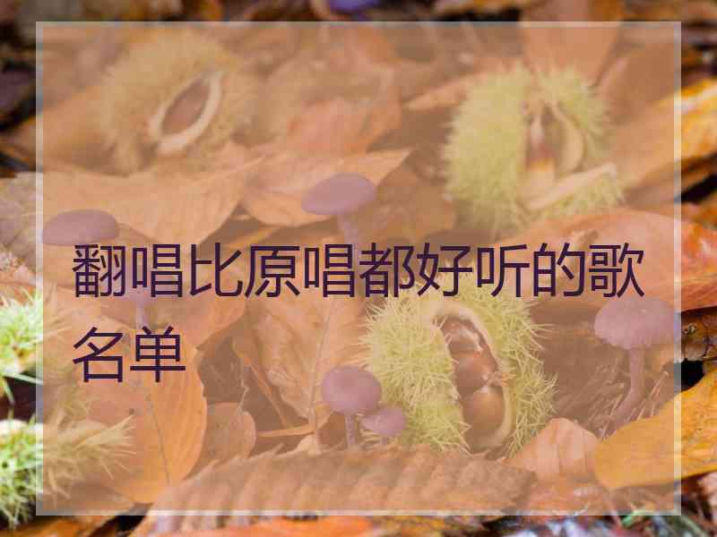 翻唱比原唱都好听的歌名单