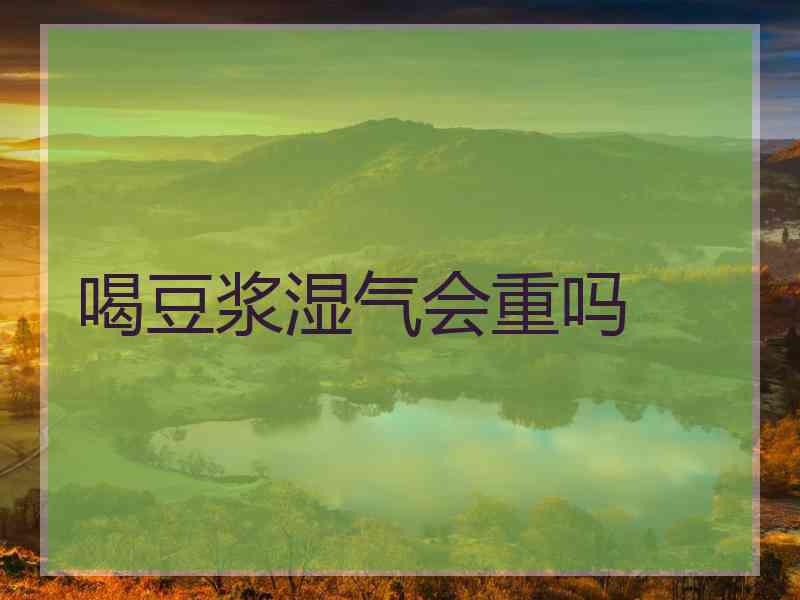 喝豆浆湿气会重吗