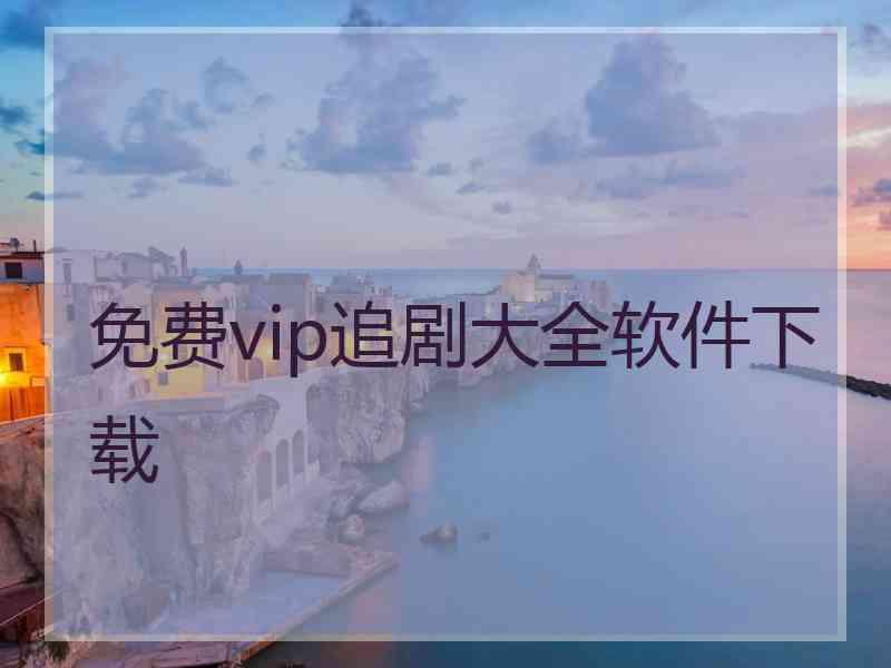 免费vip追剧大全软件下载