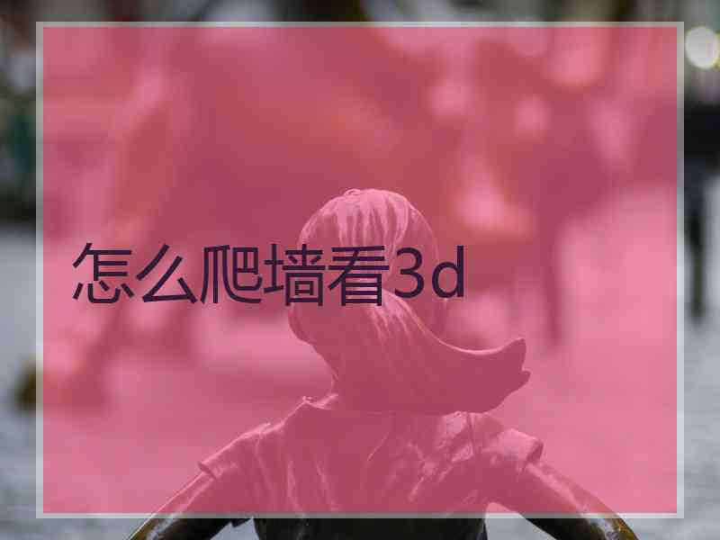 怎么爬墙看3d