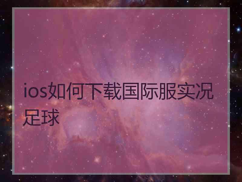 ios如何下载国际服实况足球