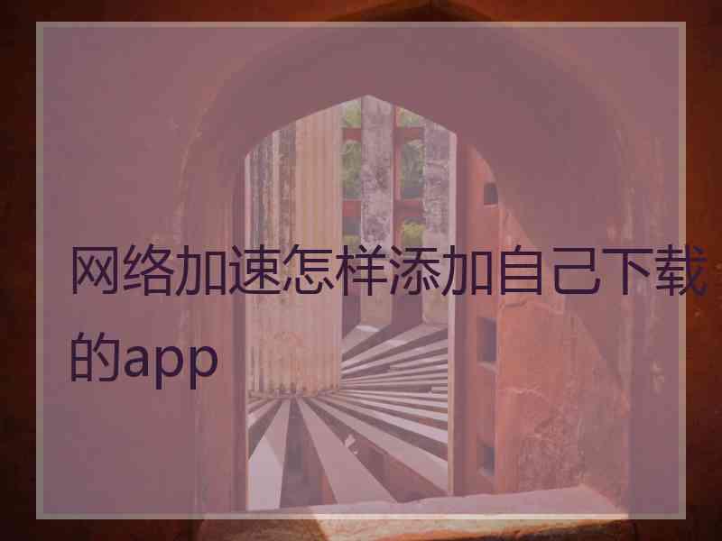 网络加速怎样添加自己下载的app