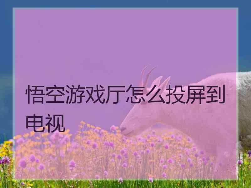 悟空游戏厅怎么投屏到电视