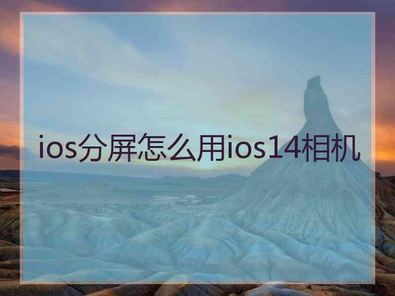 ios分屏怎么用ios14相机