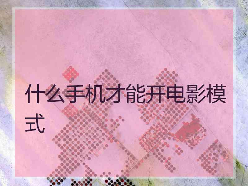 什么手机才能开电影模式