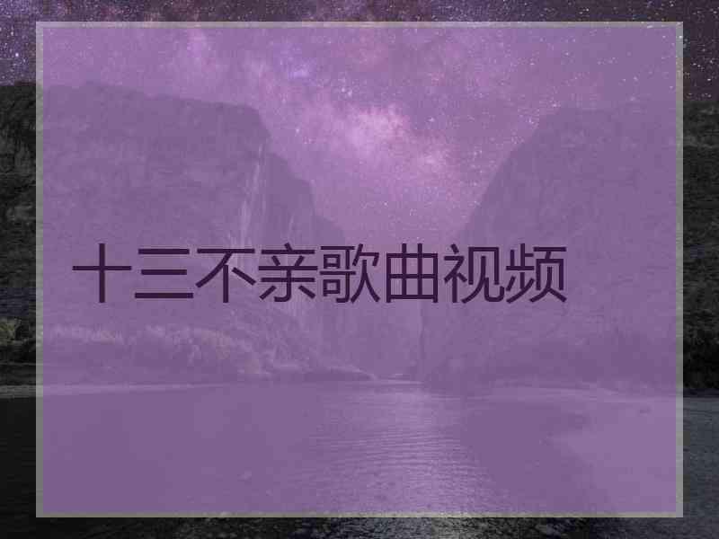 十三不亲歌曲视频