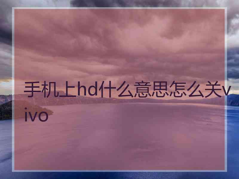 手机上hd什么意思怎么关vivo