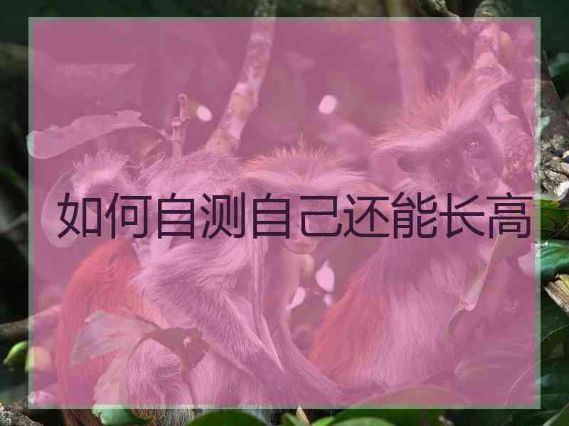 如何自测自己还能长高