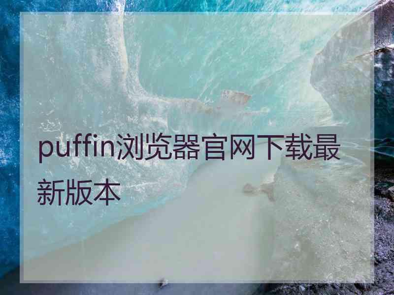 puffin浏览器官网下载最新版本