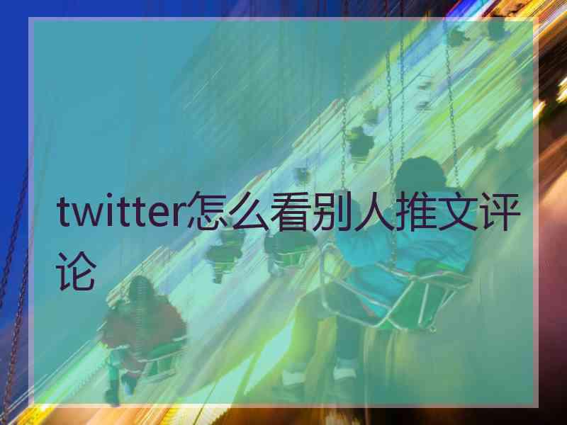 twitter怎么看别人推文评论