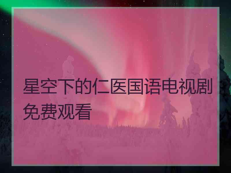 星空下的仁医国语电视剧免费观看