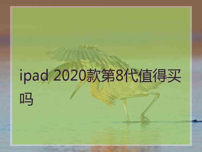 ipad 2020款第8代值得买吗