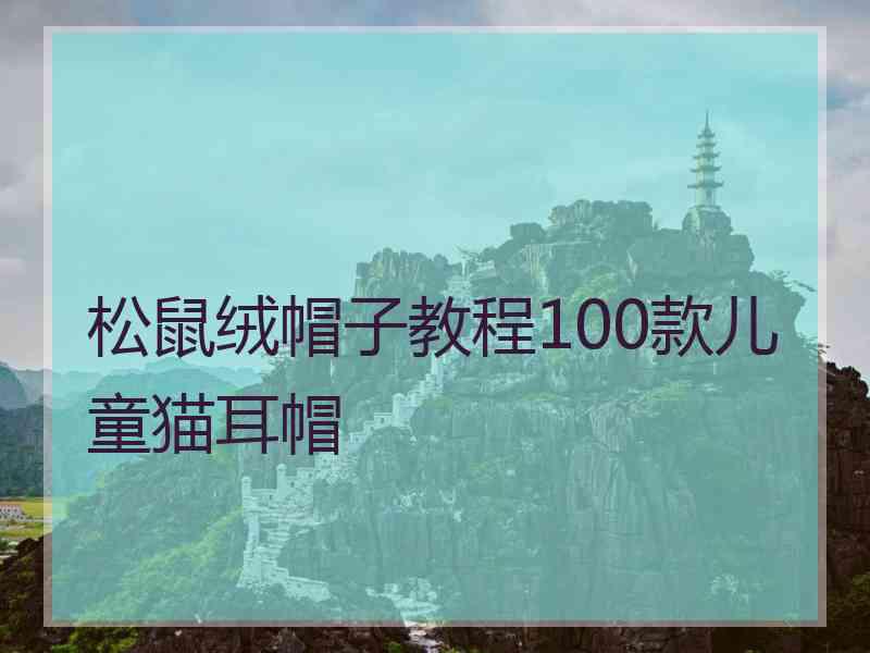 松鼠绒帽子教程100款儿童猫耳帽