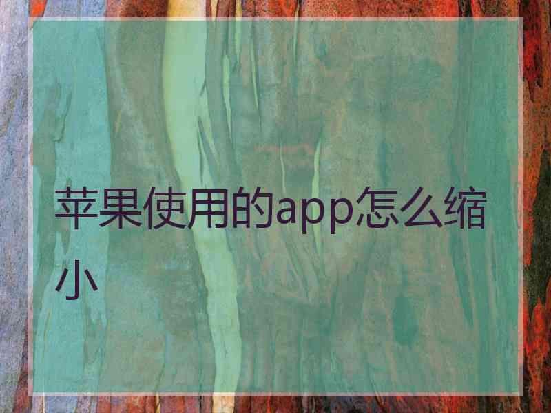 苹果使用的app怎么缩小