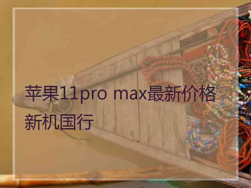 苹果11pro max最新价格新机国行