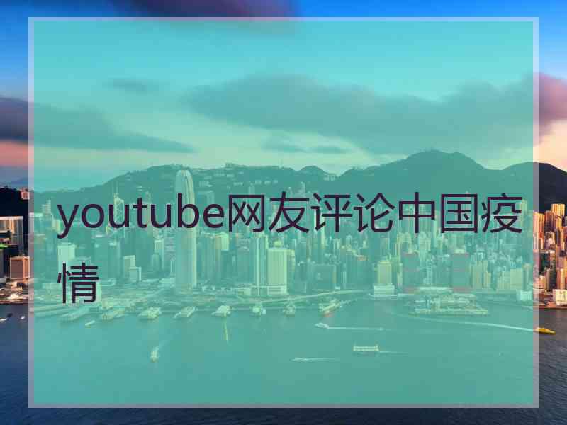 youtube网友评论中国疫情